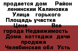 продается дом  › Район ­ ленинскии Калиновка  › Улица ­ горького › Площадь участка ­ 42 › Цена ­ 20 000 - Все города Недвижимость » Дома, коттеджи, дачи продажа   . Челябинская обл.,Усть-Катав г.